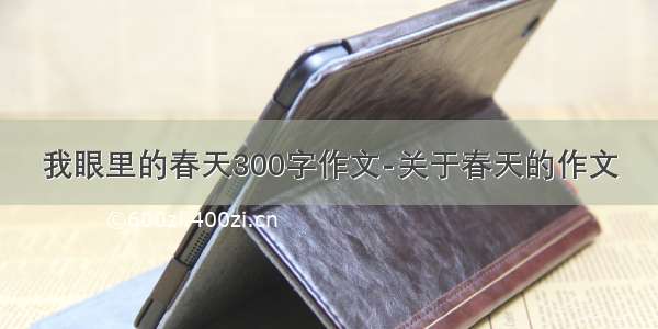 我眼里的春天300字作文-关于春天的作文