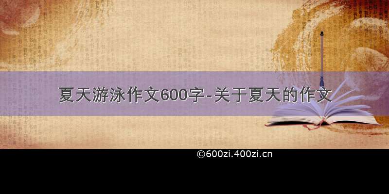 夏天游泳作文600字-关于夏天的作文