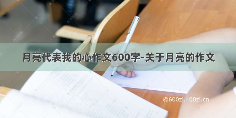 月亮代表我的心作文600字-关于月亮的作文