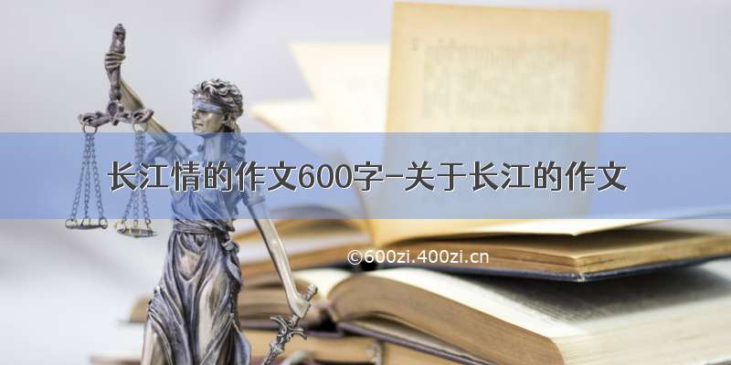 长江情的作文600字-关于长江的作文
