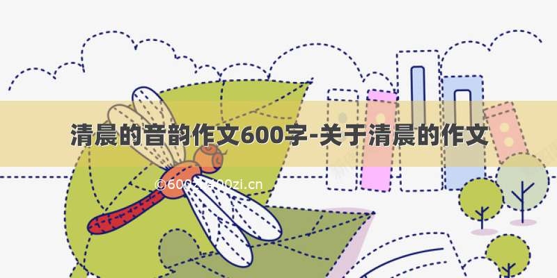 清晨的音韵作文600字-关于清晨的作文