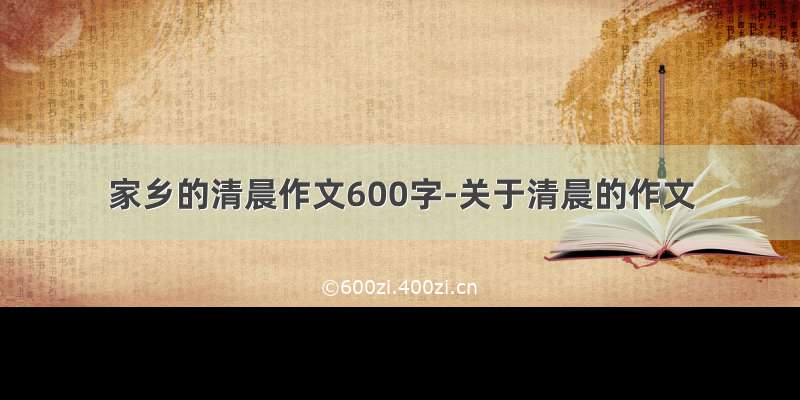 家乡的清晨作文600字-关于清晨的作文