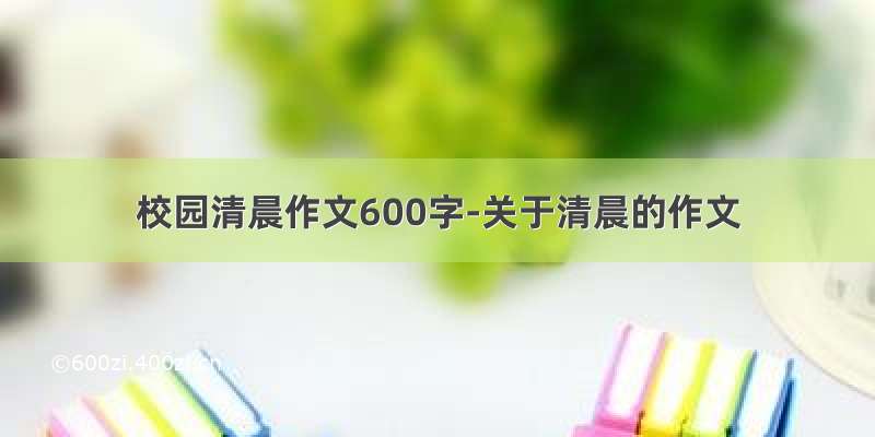 校园清晨作文600字-关于清晨的作文