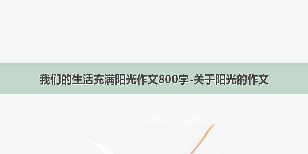 我们的生活充满阳光作文800字-关于阳光的作文