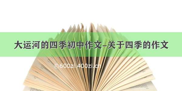 大运河的四季初中作文-关于四季的作文