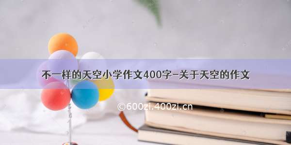 不一样的天空小学作文400字-关于天空的作文