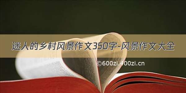 迷人的乡村风景作文350字-风景作文大全