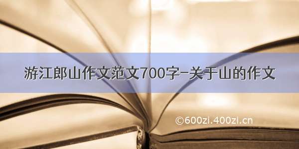 游江郎山作文范文700字-关于山的作文