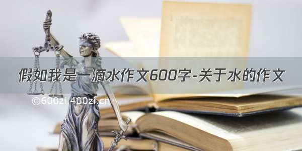 假如我是一滴水作文600字-关于水的作文