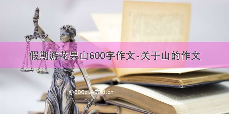 假期游花果山600字作文-关于山的作文