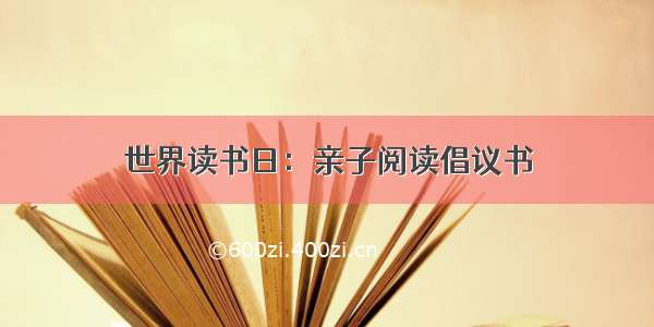 世界读书日：亲子阅读倡议书