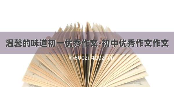 温馨的味道初一优秀作文-初中优秀作文作文