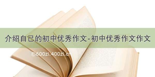 介绍自己的初中优秀作文-初中优秀作文作文