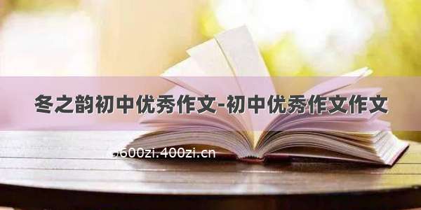 冬之韵初中优秀作文-初中优秀作文作文