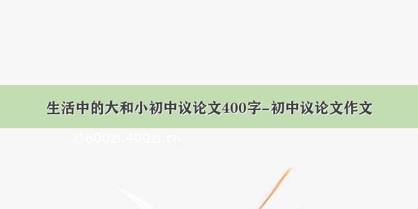 生活中的大和小初中议论文400字-初中议论文作文