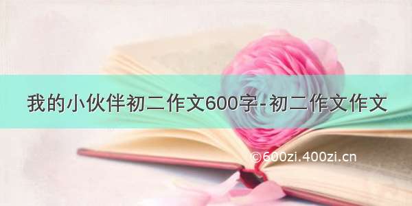 我的小伙伴初二作文600字-初二作文作文