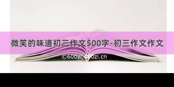 微笑的味道初三作文500字-初三作文作文