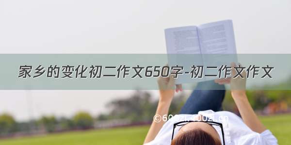 家乡的变化初二作文650字-初二作文作文