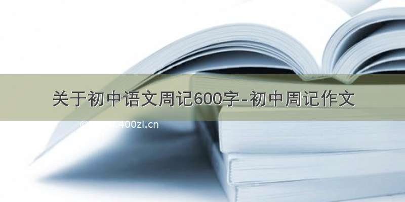 关于初中语文周记600字-初中周记作文