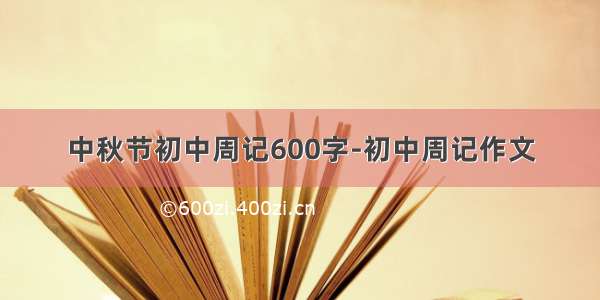 中秋节初中周记600字-初中周记作文