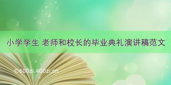 小学学生 老师和校长的毕业典礼演讲稿范文