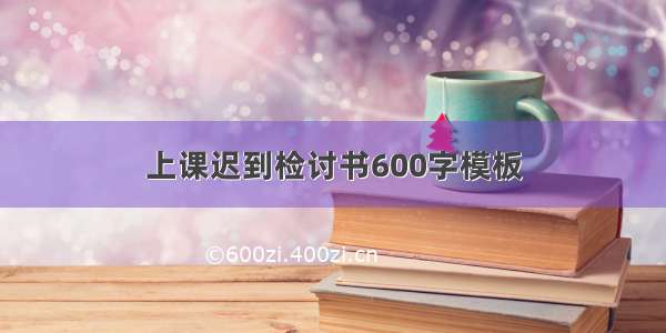 上课迟到检讨书600字模板