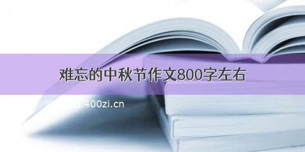 难忘的中秋节作文800字左右