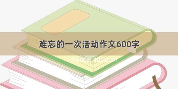 难忘的一次活动作文600字