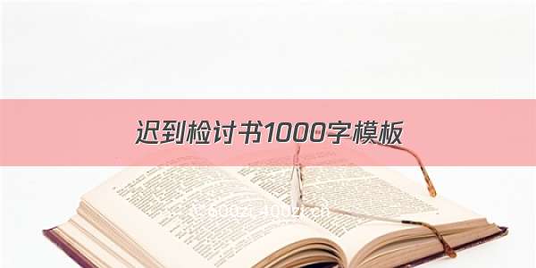 迟到检讨书1000字模板