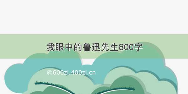 我眼中的鲁迅先生800字