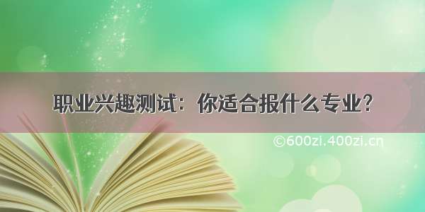 职业兴趣测试：你适合报什么专业？