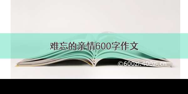 难忘的亲情600字作文