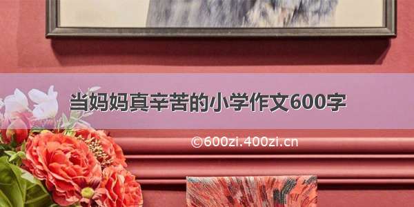 当妈妈真辛苦的小学作文600字