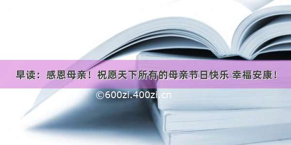 早读：感恩母亲！祝愿天下所有的母亲节日快乐 幸福安康！