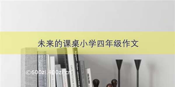 未来的课桌小学四年级作文