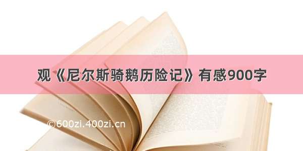 观《尼尔斯骑鹅历险记》有感900字