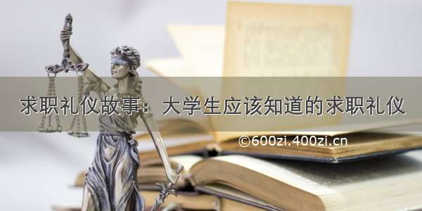 求职礼仪故事：大学生应该知道的求职礼仪