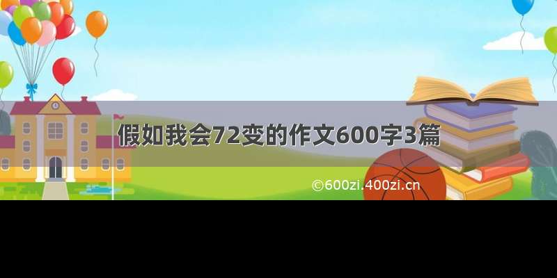 假如我会72变的作文600字3篇