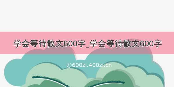 学会等待散文600字_学会等待散文600字