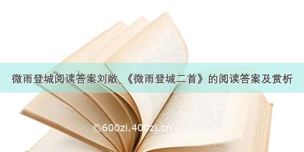 微雨登城阅读答案刘敞_《微雨登城二首》的阅读答案及赏析