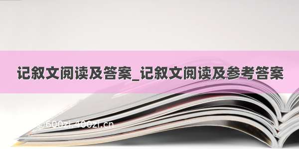 记叙文阅读及答案_记叙文阅读及参考答案