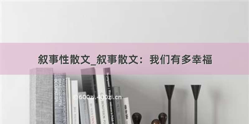 叙事性散文_叙事散文：我们有多幸福