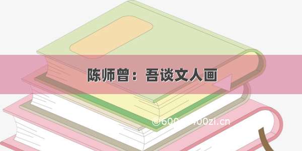 陈师曾：吾谈文人画