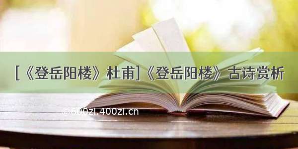 [《登岳阳楼》杜甫]《登岳阳楼》古诗赏析