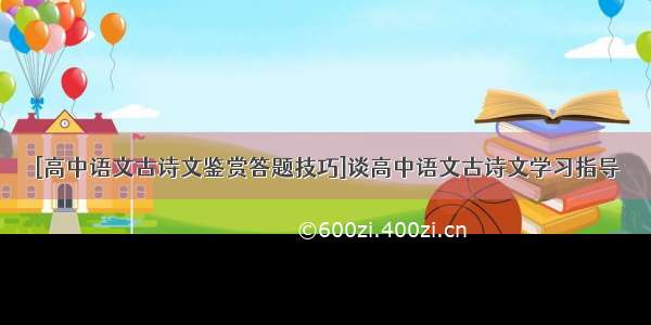 [高中语文古诗文鉴赏答题技巧]谈高中语文古诗文学习指导