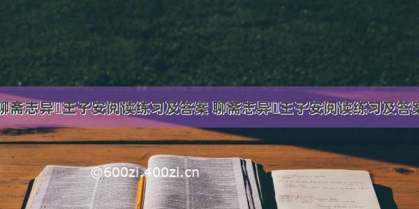 聊斋志异・王子安阅读练习及答案 聊斋志异・王子安阅读练习及答案