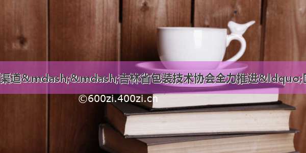 为中小包装企业打造融资新渠道——吉林省包装技术协会全力推进“区块链 供应链金融”