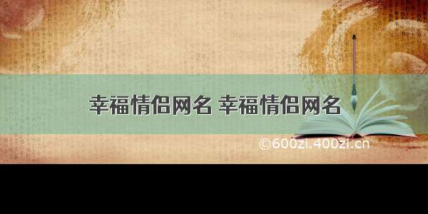 幸福情侣网名 幸福情侣网名