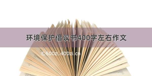 环境保护倡议书400字左右作文