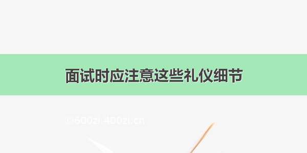 面试时应注意这些礼仪细节